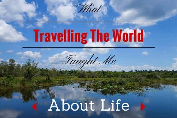 What Travelling The World Taught Me About Life